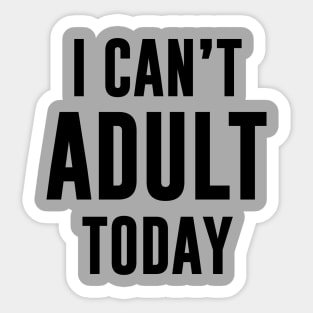 I Can't Adult Today Sticker